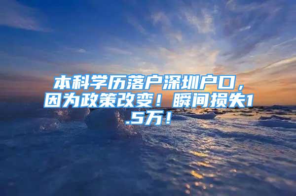 本科學(xué)歷落戶深圳戶口，因?yàn)檎吒淖?！瞬間損失1.5萬！