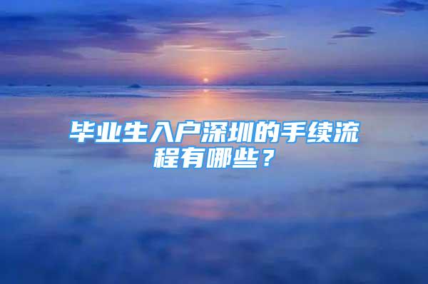 畢業(yè)生入戶深圳的手續(xù)流程有哪些？