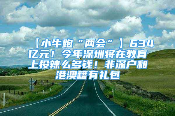 【小牛跑“兩會(huì)”】634億元！今年深圳將在教育上投辣么多錢！非深戶和港澳籍有禮包