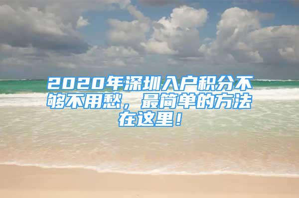 2020年深圳入戶積分不夠不用愁，最簡單的方法在這里！