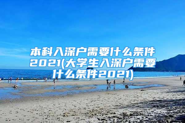 本科入深戶需要什么條件2021(大學(xué)生入深戶需要什么條件2021)