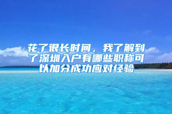 花了很長時(shí)間，我了解到了深圳入戶有哪些職稱可以加分成功應(yīng)對經(jīng)驗(yàn)