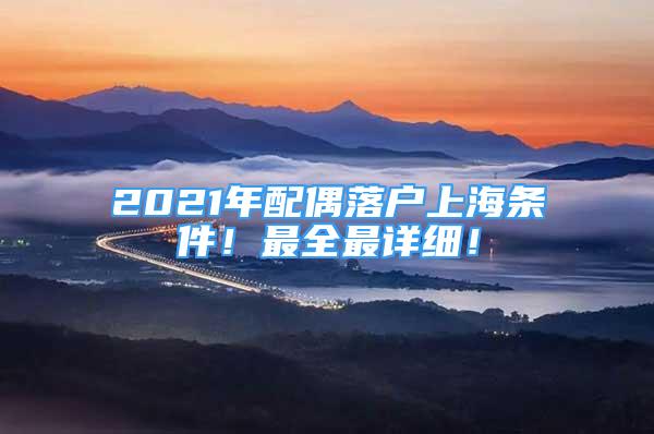 2021年配偶落戶上海條件！最全最詳細(xì)！