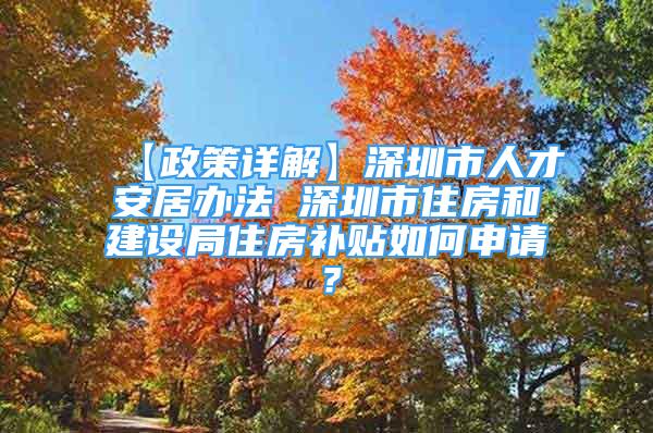 【政策詳解】深圳市人才安居辦法 深圳市住房和建設(shè)局住房補(bǔ)貼如何申請(qǐng)？