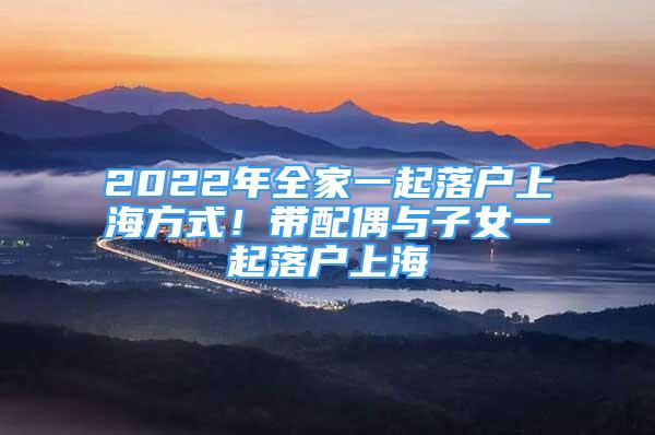 2022年全家一起落戶上海方式！帶配偶與子女一起落戶上海