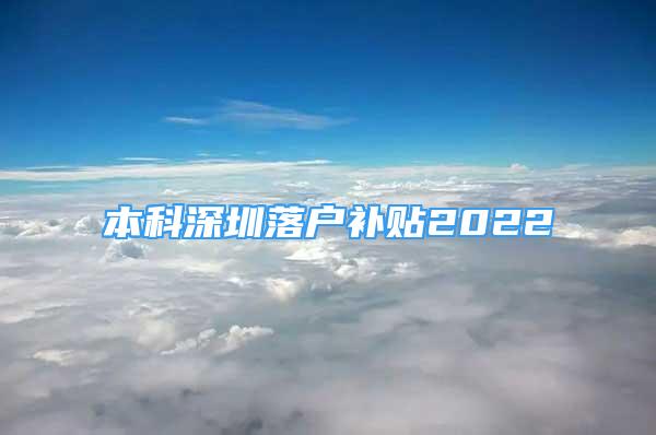 本科深圳落戶補(bǔ)貼2022