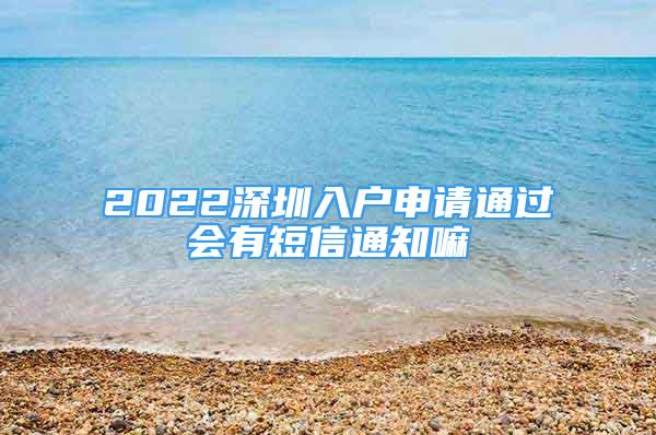 2022深圳入戶申請(qǐng)通過會(huì)有短信通知嘛