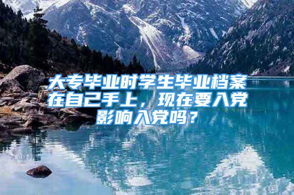 大專畢業(yè)時學生畢業(yè)檔案在自己手上，現(xiàn)在要入黨影響入黨嗎？