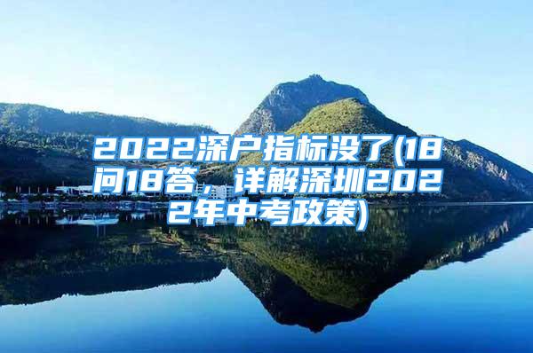 2022深戶指標(biāo)沒了(18問18答，詳解深圳2022年中考政策)