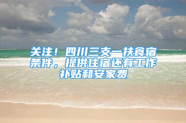 關(guān)注！四川三支一扶食宿條件，提供住宿還有工作補貼和安家費