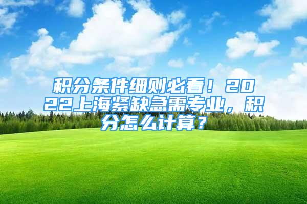 積分條件細(xì)則必看！2022上海緊缺急需專業(yè)，積分怎么計算？