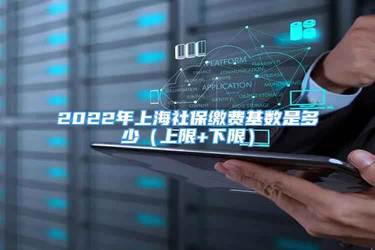 2022年上海社保繳費基數(shù)是多少（上限+下限）