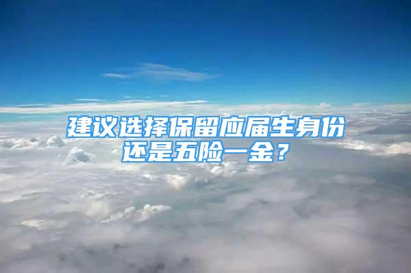 建議選擇保留應(yīng)屆生身份還是五險一金？