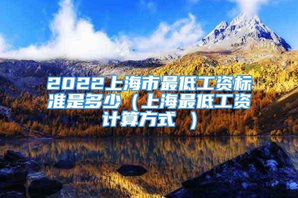 2022上海市最低工資標(biāo)準(zhǔn)是多少（上海最低工資計(jì)算方式 ）