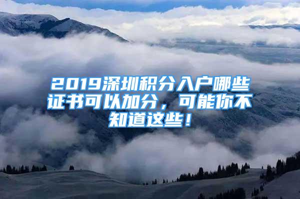 2019深圳積分入戶哪些證書可以加分，可能你不知道這些！