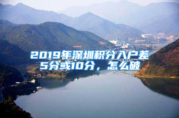 2019年深圳積分入戶差5分或10分，怎么破