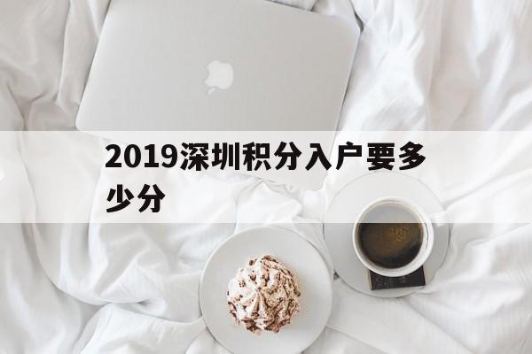 2019深圳積分入戶要多少分(2019年深圳積分入戶最低多少分) 深圳積分入戶