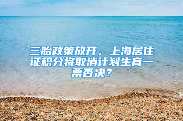 三胎政策放開，上海居住證積分將取消計劃生育一票否決？