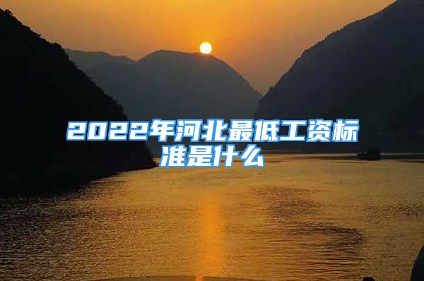 2022年河北最低工資標準是什么