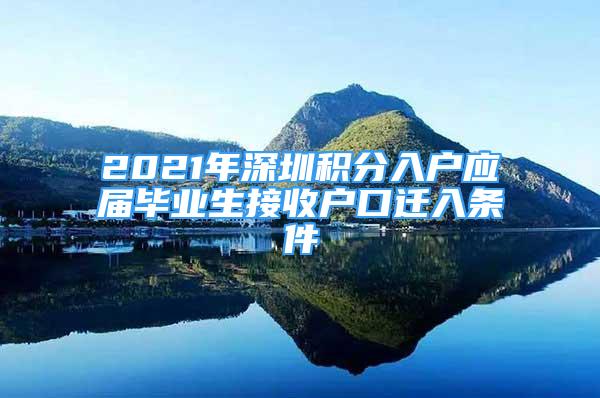 2021年深圳積分入戶應屆畢業(yè)生接收戶口遷入條件