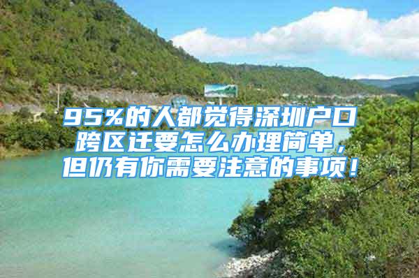 95%的人都覺得深圳戶口跨區(qū)遷要怎么辦理簡單，但仍有你需要注意的事項(xiàng)！