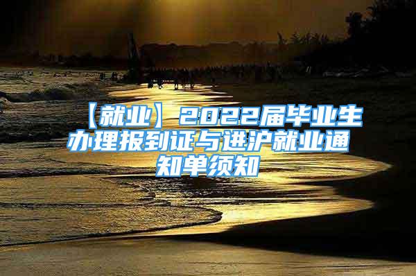 【就業(yè)】2022屆畢業(yè)生辦理報到證與進滬就業(yè)通知單須知