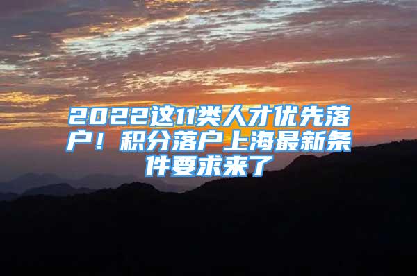 2022這11類人才優(yōu)先落戶！積分落戶上海最新條件要求來了