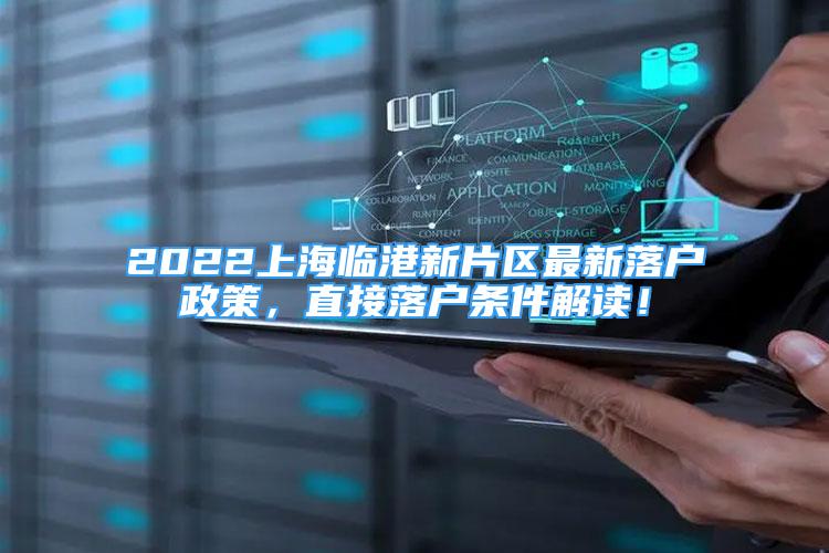 2022上海臨港新片區(qū)最新落戶政策，直接落戶條件解讀！