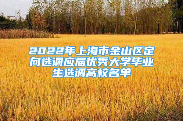 2022年上海市金山區(qū)定向選調(diào)應(yīng)屆優(yōu)秀大學(xué)畢業(yè)生選調(diào)高校名單