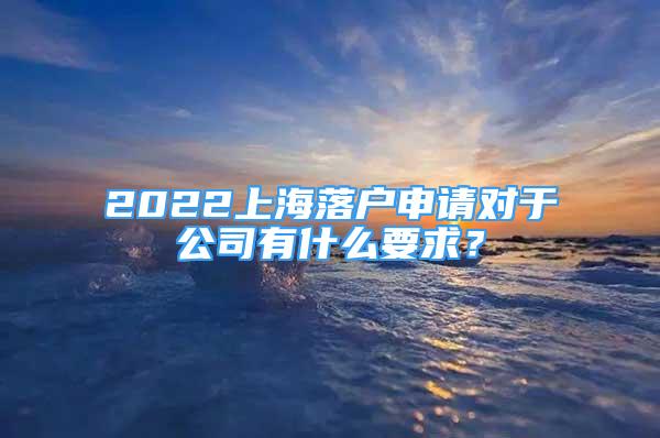 2022上海落戶申請對(duì)于公司有什么要求？