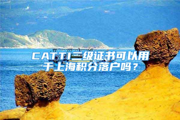 CATTI二級證書可以用于上海積分落戶嗎？