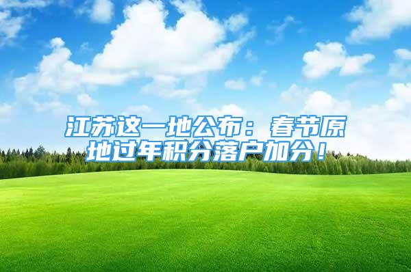 江蘇這一地公布：春節(jié)原地過年積分落戶加分！