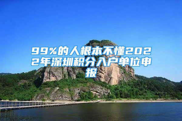 99%的人根本不懂2022年深圳積分入戶單位申報