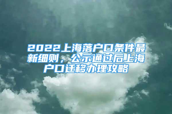 2022上海落戶口條件最新細則，公示通過后上海戶口遷移辦理攻略