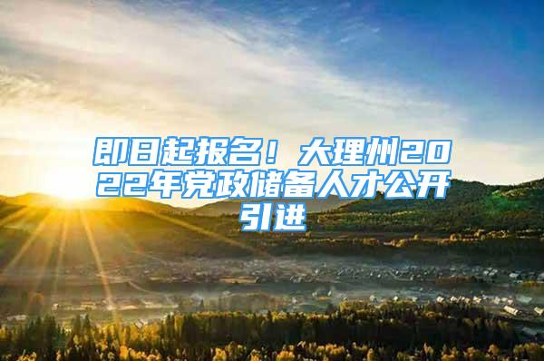 即日起報(bào)名！大理州2022年黨政儲(chǔ)備人才公開引進(jìn)