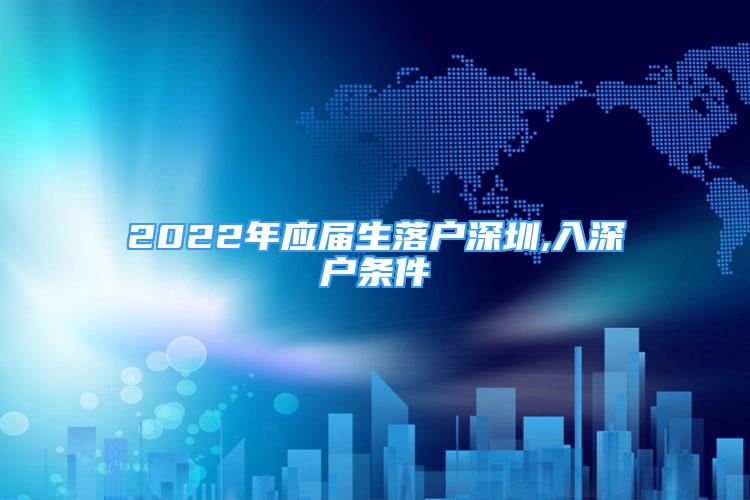 2022年應(yīng)屆生落戶深圳,入深戶條件