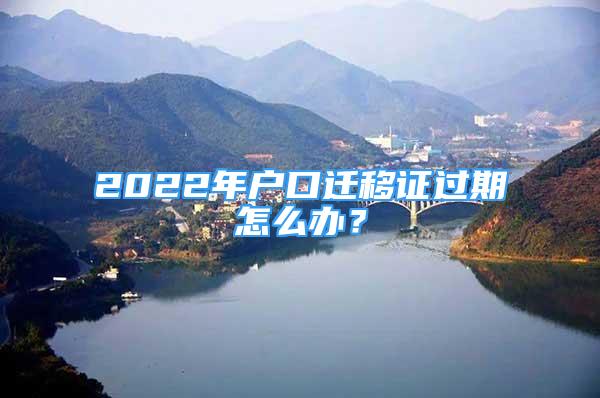 2022年戶口遷移證過期怎么辦？