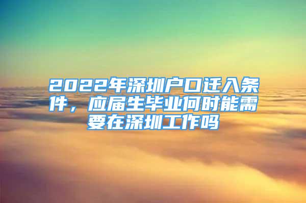 2022年深圳戶口遷入條件，應(yīng)屆生畢業(yè)何時(shí)能需要在深圳工作嗎