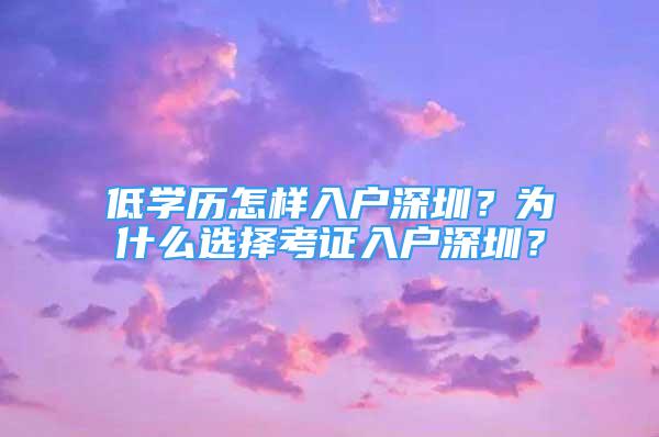 低學歷怎樣入戶深圳？為什么選擇考證入戶深圳？