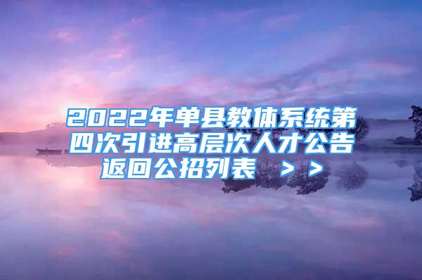 2022年單縣教體系統(tǒng)第四次引進(jìn)高層次人才公告返回公招列表 ＞＞