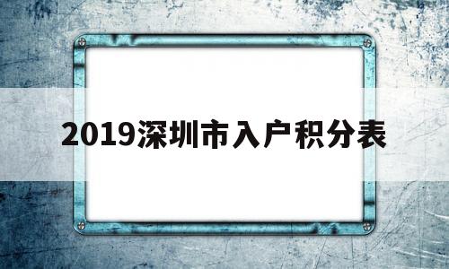 2019深圳市入戶積分表(2019深圳積分入戶分值表) 深圳積分入戶