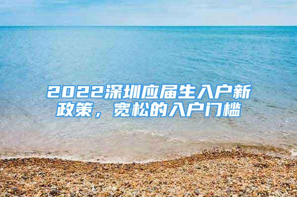 2022深圳應(yīng)屆生入戶新政策，寬松的入戶門檻