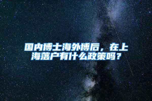 國內(nèi)博士海外博后，在上海落戶有什么政策嗎？