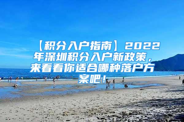 【積分入戶指南】2022年深圳積分入戶新政策，來(lái)看看你適合哪種落戶方案吧！