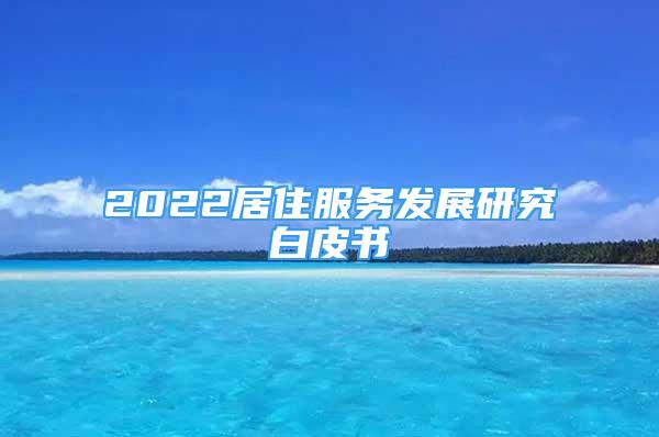 2022居住服務(wù)發(fā)展研究白皮書