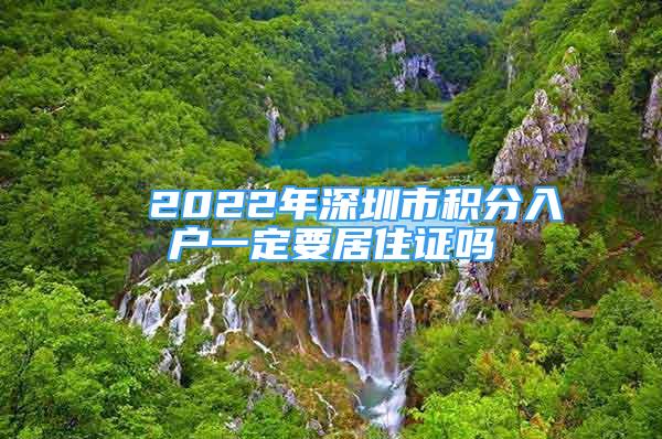 ■ 2022年深圳市積分入戶一定要居住證嗎