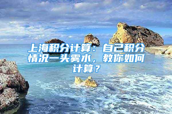 上海積分計(jì)算：自己積分情況一頭霧水，教你如何計(jì)算？