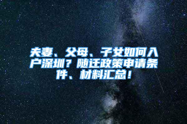 夫妻、父母、子女如何入戶深圳？隨遷政策申請條件、材料匯總！