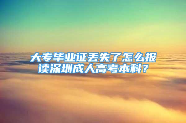 大專畢業(yè)證丟失了怎么報(bào)讀深圳成人高考本科？