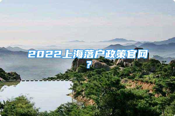 2022上海落戶政策官網(wǎng)？